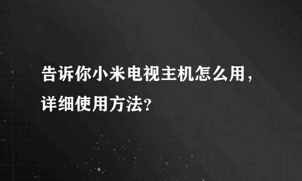 告诉你小米电视主机怎么用,详细使用方法?