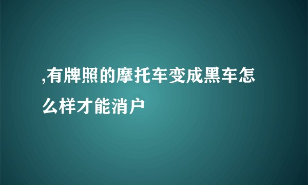 ,有牌照的摩托车变成黑车怎么样才能消户