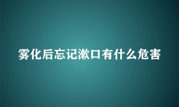 雾化后忘记漱口有什么危害