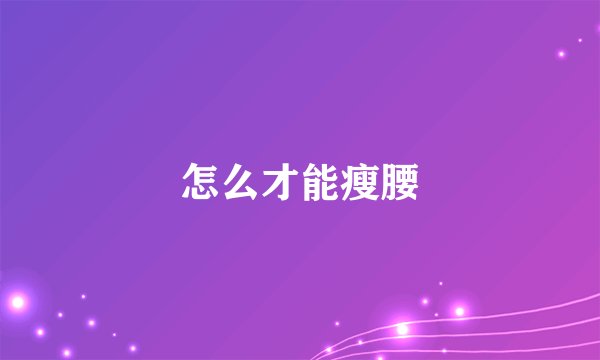 怎么才能瘦腰