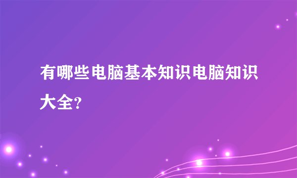 有哪些电脑基本知识电脑知识大全？