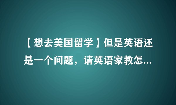 【想去美国留学】但是英语还是一个问题，请英语家教怎么样啊？