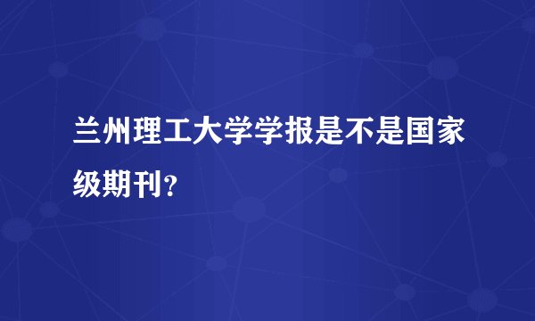 兰州理工大学学报是不是国家级期刊？