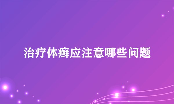 治疗体癣应注意哪些问题