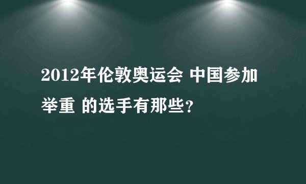 2012年伦敦奥运会 中国参加举重 的选手有那些?
