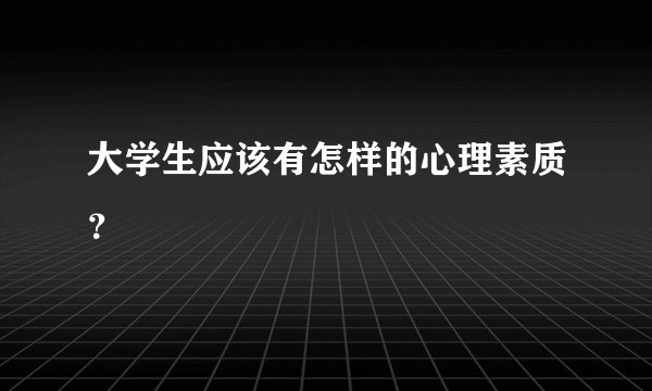 大学生应该有怎样的心理素质?