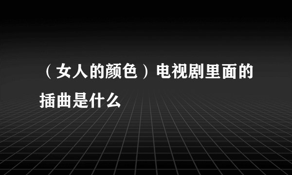 （女人的颜色）电视剧里面的插曲是什么