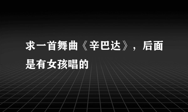 求一首舞曲《辛巴达》，后面是有女孩唱的