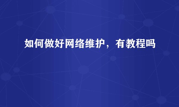 如何做好网络维护,有教程吗