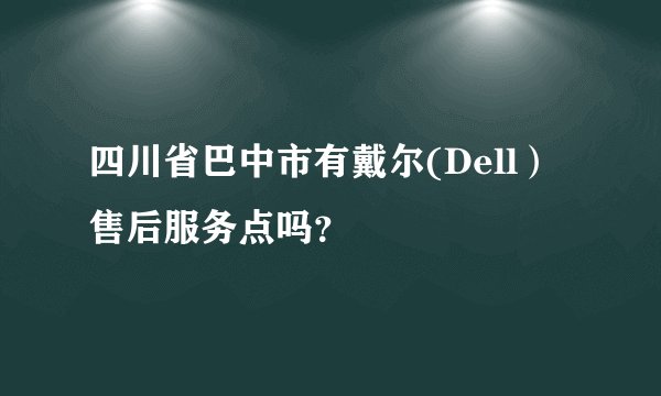四川省巴中市有戴尔(Dell)售后服务点吗?