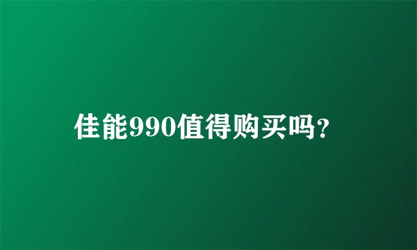 佳能990值得购买吗?