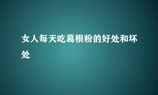 女人每天吃葛根粉的好处和坏处