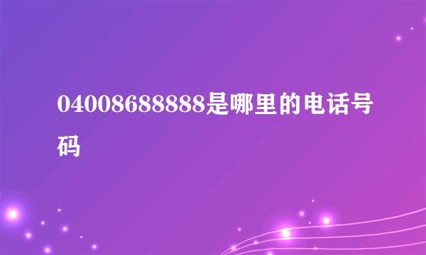 04008688888是哪里的电话号码