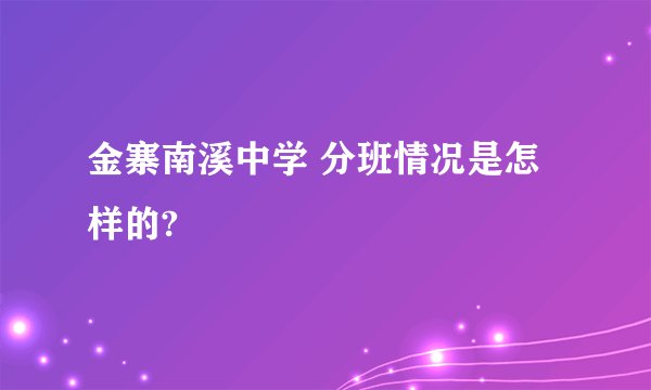 金寨南溪中学 分班情况是怎样的?