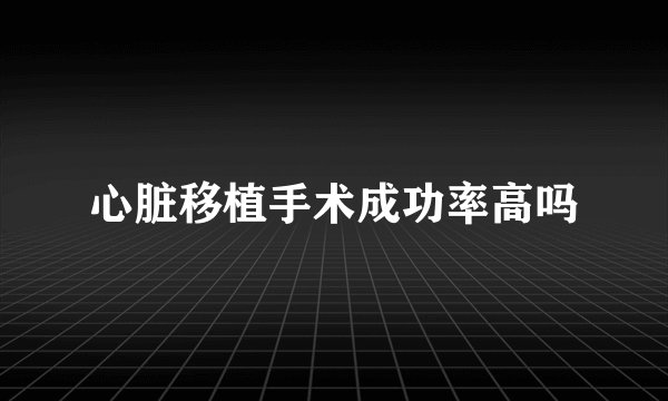 心脏移植手术成功率高吗