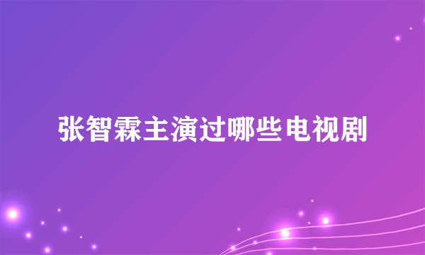 张智霖主演过哪些电视剧