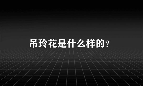 吊玲花是什么样的？