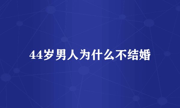 44岁男人为什么不结婚