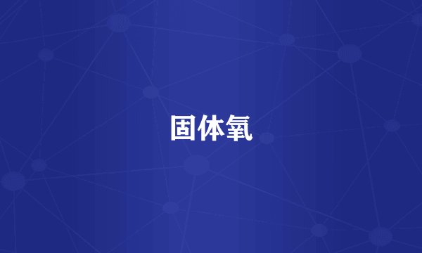固体氧