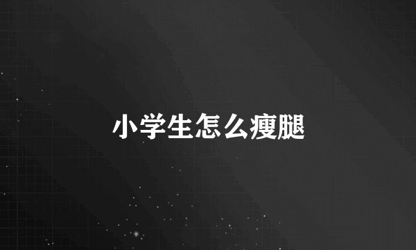 小学生怎么瘦腿