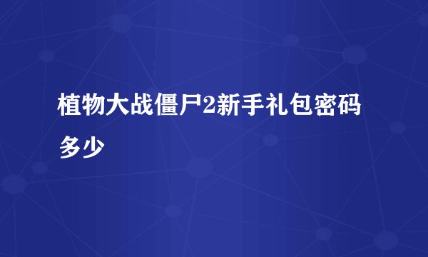 植物大战僵尸2新手礼包密码多少