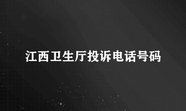 江西卫生厅投诉电话号码