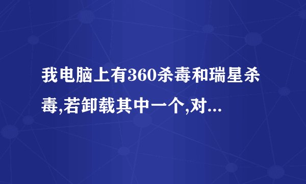 我电脑上有360杀毒和瑞星杀毒,若卸载其中一个,对电脑安全...