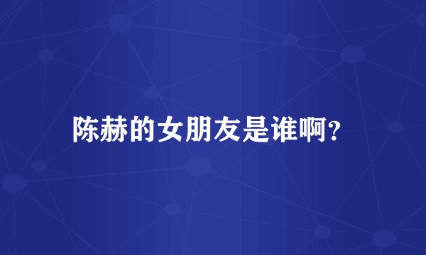 陈赫的女朋友是谁啊？