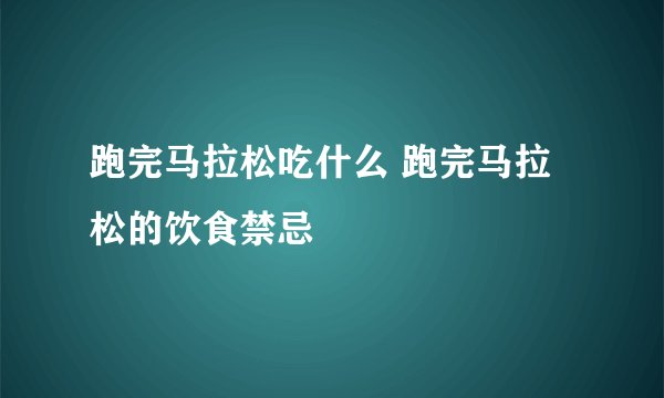 跑完马拉松吃什么 跑完马拉松的饮食禁忌