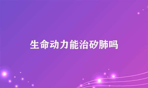 生命动力能治矽肺吗