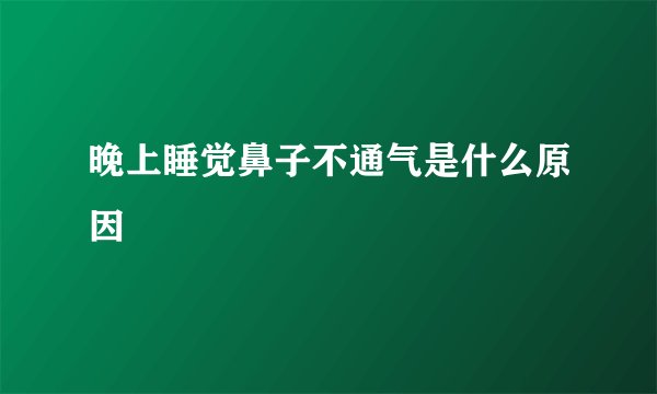 晚上睡觉鼻子不通气是什么原因