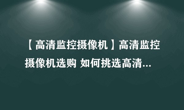 【高清监控摄像机】高清监控摄像机选购 如何挑选高清数字监控摄像头