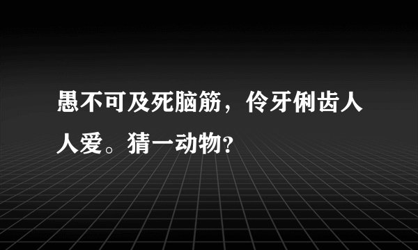 愚不可及死脑筋，伶牙俐齿人人爱。猜一动物？