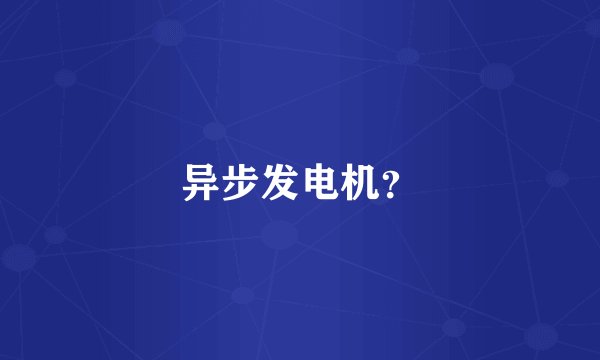 异步发电机？