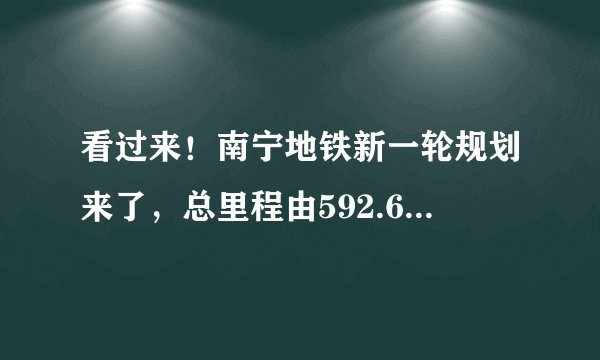 看过来！南宁地铁新一轮规划来了，总里程由592.6km变成为568km，还有这些变化……
