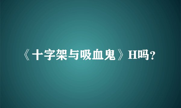 《十字架与吸血鬼》H吗?
