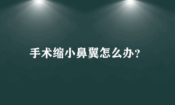 手术缩小鼻翼怎么办?