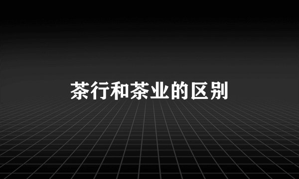 茶行和茶业的区别