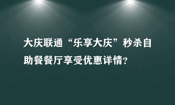 大庆联通“乐享大庆”秒杀自助餐餐厅享受优惠详情？