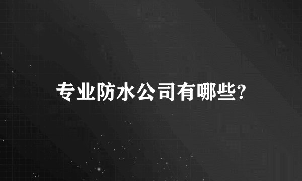 专业防水公司有哪些?