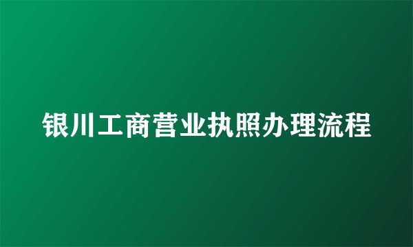 银川工商营业执照办理流程