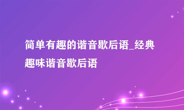 简单有趣的谐音歇后语_经典趣味谐音歇后语