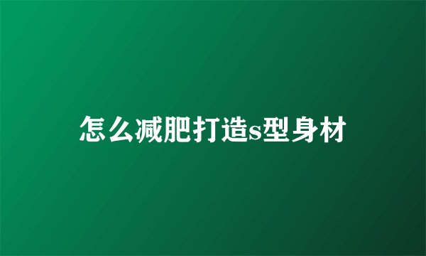 怎么减肥打造s型身材
