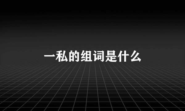 一私的组词是什么