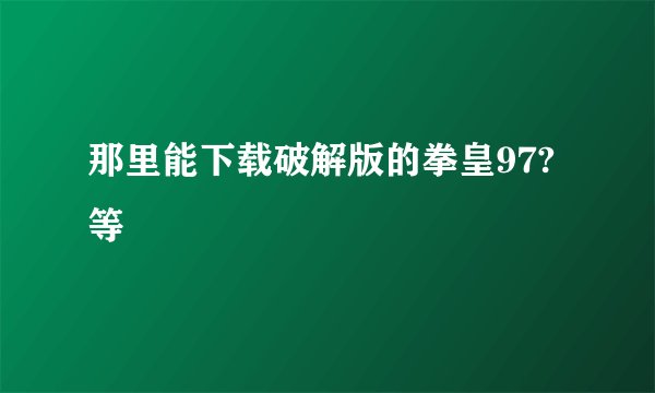 那里能下载破解版的拳皇97?等