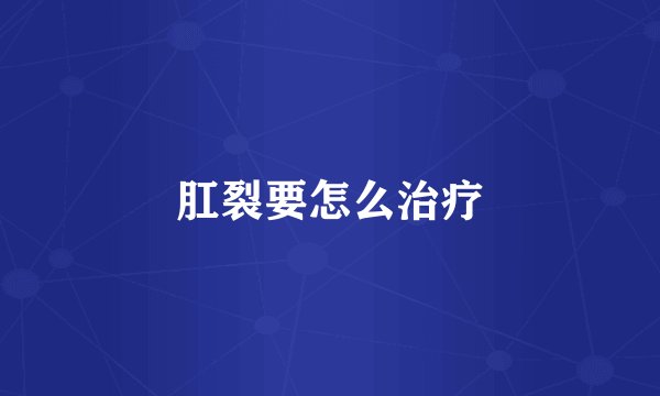 肛裂要怎么治疗