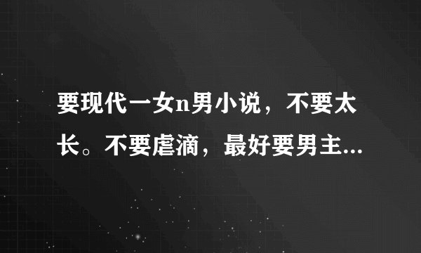 要现代一女n男小说,不要太长。不要虐滴,最好要男主们很宠女主