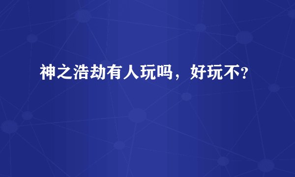 神之浩劫有人玩吗，好玩不？