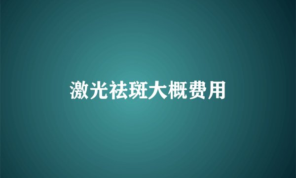 激光祛斑大概费用