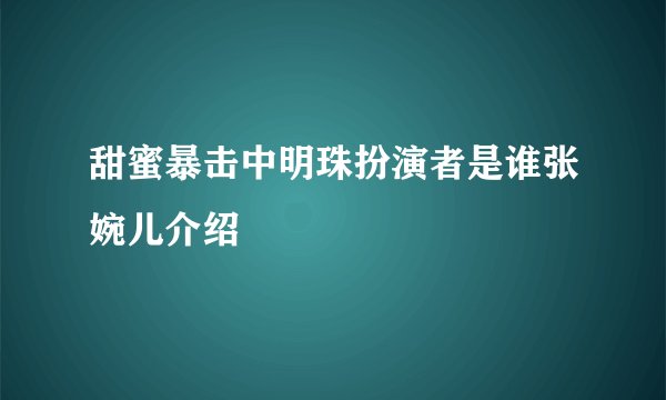甜蜜暴击中明珠扮演者是谁张婉儿介绍
